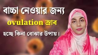 বাচ্চা নেওয়ার জন্য ওভুলেশন স্রাব হচ্ছে কিনা বোঝার উপায়, স্রাব না হলে কি করবেন | Ovulation bangla |