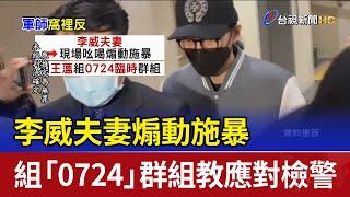 李威夫妻煽動施暴 組「0724」群組教應對檢警