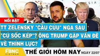 Tin thế giới hôm nay 22/7, TT Zelensky cầu cứu Nga sau cú sốc kép?Ông Trump gặp vấn đề về thính lực?