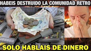 QUIERES DEJAR DE HABLAR DE DINERO ESPECULADOR RETRO, HABEIS DESTRUIDO LA COMUNIDAD RETRO