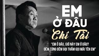 EM Ở ĐÂU - CHÍ TÀI | Đêm Từng Đêm Gọi Thầm Gọi Mãi Tên Em | Tuyệt Phẩm CHÍ TÀI Nghe Mà Tê Tái Lòng