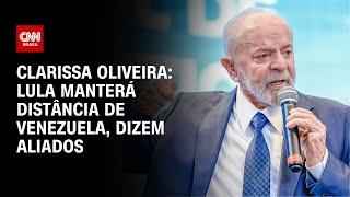 Clarissa Oliveira: Lula manterá distância de Venezuela, dizem aliados | LIVE CNN