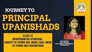 PRINCIPAL UPANISHADS, Class-15, Brihadaranyaka Upanishad, Jnana Yoga, Aatma - Parmatama, BY MADHU