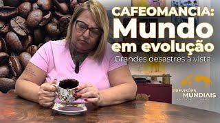 Cafeomancia: o mundo em evolução! Grandes desastres à vista!