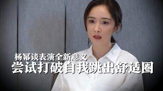 杨幂谈表演全新意义，尝试打破自我，跳出舒适圈才能创作好作品