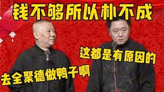 【全聚德做鴨】郭德綱：錢不夠所以樸不成！于謙：這都是有原因的！郭德綱：沒關係，可以去全聚德作鴨子嘛！德雲社相聲大全 #郭德纲 #于谦#德云社#优酷 #优酷综艺#岳云鹏