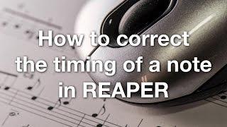 How to correct the timing of a note in REAPER