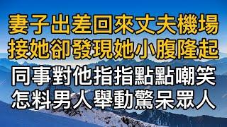 “你是怎麼回事！”妻子出差回來丈夫機場接她卻發現她小腹隆起，同事對他指指點點嘲笑怎料男人舉動驚呆眾人！真實故事 ｜都市男女｜情感｜男閨蜜｜妻子出軌