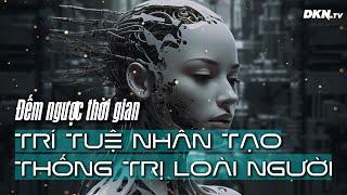 Đếm ngược thời gian? Nguy cơ 'trí tuệ nhân tạo thống trị loài người' đang đến rất gần!