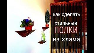 Полки своими руками из ХЛАМА / Полки для цветов своими руками