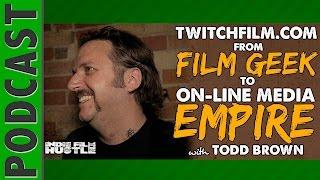 Twitch Film – From Film Geek to On-line Media Empire with Todd Brown - IFH 045