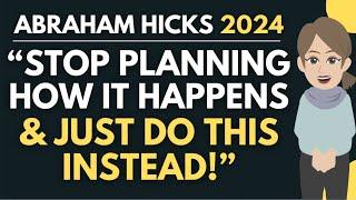 "Stop Planning HOW It Happens - Do This Instead!"  Abraham Hicks 2024