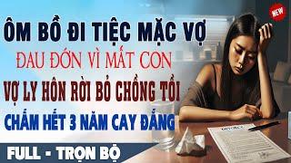  Truyện Ngôn Tình Mới: ÔM BỒ ĐI TIỆC Mặc Vợ Vừa MẤT CON Vợ Ly Hôn Chồng Tồi Chấm Dứt 3 Năm Cay Đắng