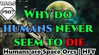 Why do humans never seem to die  | Humans are space Orcs | HFY | TFOS907