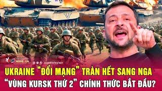 Thời sự quốc tế: Ukraine “đổi mạng” tràn hết sang Nga, “vùng Kursk thứ 2” chính thức bắt đầu?