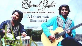 A Loner Was Dismayed I HD Video I Shahnawaz Ahmed Khan - Classical Guitar by Shahnawaz Ahmed Khan