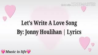 Let's Write A Love Song | Lyrics By: Jonny Houlihan