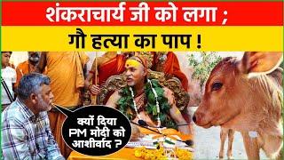 गौ हत्या का पाप लगा; शंकराचार्य जी को! PM मोदी को क्यों दिया आशीर्वाद? Swami Ji se teekhe sawal.