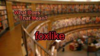 What does foxlike mean?