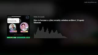 How to become a cyber security solution architect | Evgeniy Kharam