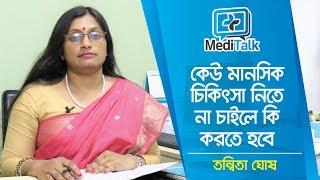 কেউ মানসিক রোগের চিকিৎসা না করাতে চাইলে কি করবেন | Psychologist Ms Tanwita Ghosh