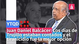 Juan Daniel Balcácer: Los días de Trujillo estaban contados y el tiranicidio fue la mejor opción