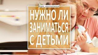 Психология воспитания детей. Нужно ли родителям заниматься с детьми? Конфликты родителей и детей