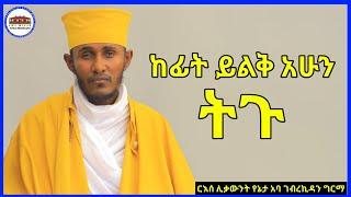 ከፊት ይልቅ አሁን ትጉ || እጅግ ድንቅ ትምህርት በርእሰ ሊቃውንት አባ ገብረኪዳን ግርማ || Aba Gebrekidan New Sibket subscribe