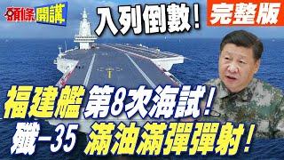 福建艦第8次海試! | 電磁彈射艦載機?殲-35滿油滿彈.空警600輾壓美軍【頭條開講】完整版 @頭條開講HeadlinesTalk