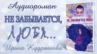 НЕ ЗАБЫВАЕТСЯ ЛЮБЯ. Аудиороман. Полная версия. Ирина Кудряшова. Аудиокниги