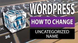 How to change the uncategorized category name on WordPress - 2017 Guide