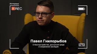 Павел Гнилорыбов | О благоустройстве, доступной среде и сохранении наследия