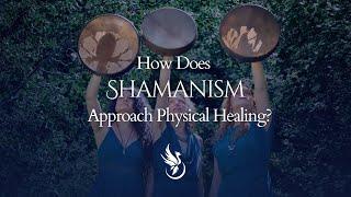 How Does Shamanism Approach Physical Healing?