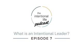 Intentional Life Podcast Episode 7: What is an Intentional Leader?