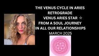 THE VENUS CYCLE IN ARIES RETROGRADE VENUS ARIES STAR FROM A SOUL JOURNEY IN ALL R'SHIPS MARCH 2025