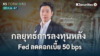 KS Forward 19 ก.ย. 2567 กลยุทธ์การลงทุนหลัง Fed ลดอัตราดอกเบี้ย 50bps