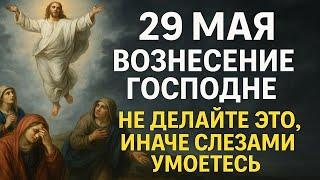29 мая праздник Вознесение Господне. Что нельзя делать. Приметы, традиции, ритуалы и обряды