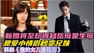 男人婚期将至，却得知准岳母却是新郎的生母，未婚夫变成新娘的哥哥，一口气看完由陈世妍 / 赵敏修 / 崔振赫 / 李智勋的韩剧....《我的女儿是花儿》  全集
