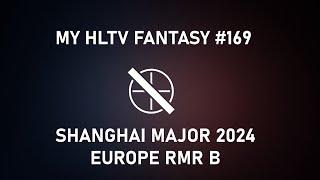 My HLTV Fantasy #169 | Shanghai Major 2024 Europe RMR B