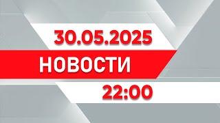 Выпуск новостей 22:00 от 30.05.2025