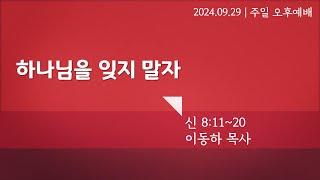 [주일오후예배] 하나님을 잊지 말자 (신 8:11-20) | 이동하 목사 설교 | 2024.09.29.예배