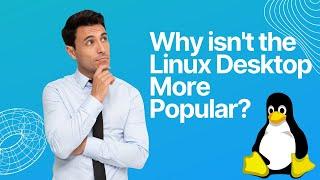 Why Isn't The Linux Desktop More Popular?