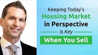 Keeping Todays Housing Market in Perspective Is Key When You Sell