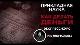 "КАК ДЕЛАТЬ ДЕНЬГИ" - дистанционный курс | Прикладная наука | Олег Мальцев