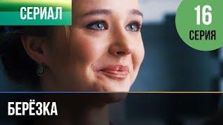 ▶️ Берёзка 16 серия - Мелодрама | Фильмы и сериалы - Русские мелодрамы