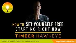  How to Set Yourself Free Starting Right Now | Timber Hawkeye | Buddhist Boot Camp