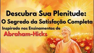 Descubra Sua Plenitude: O Segredo da Satisfação Completa (Inspirado por Abraham-Hicks)