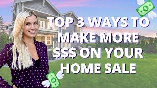 TOP THREE WAYS TO MAKE MORE MONEY ON YOUR HOME SALE