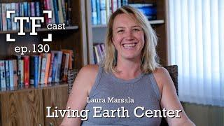 Living Earth Center | Laura Marsala- TF Cast ep.130