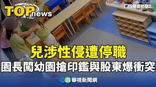 兒涉性侵遭停職　園長闖幼園搶印鑑與股東爆衝突｜華視新聞 20240724